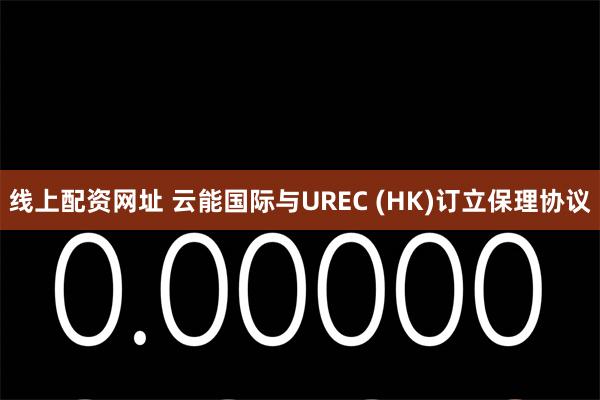 线上配资网址 云能国际与UREC (HK)订立保理协议