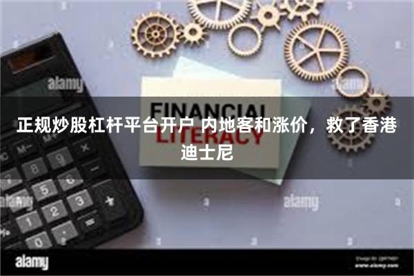 正规炒股杠杆平台开户 内地客和涨价，救了香港迪士尼