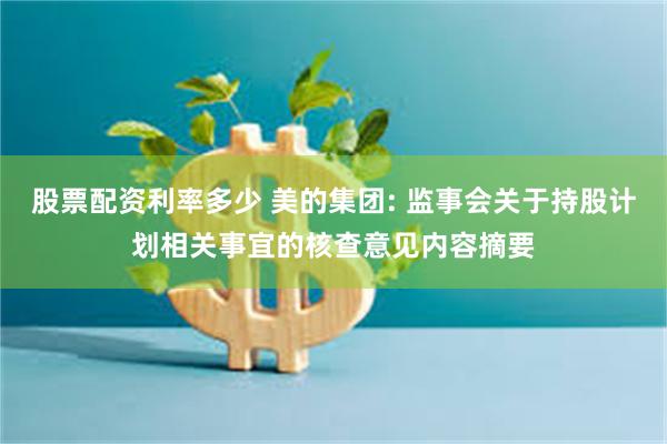 股票配资利率多少 美的集团: 监事会关于持股计划相关事宜的核查意见内容摘要