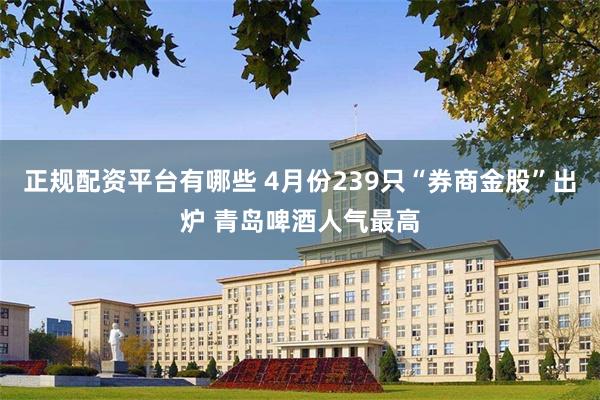 正规配资平台有哪些 4月份239只“券商金股”出炉 青岛啤酒人气最高