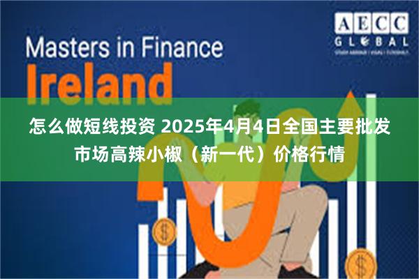 怎么做短线投资 2025年4月4日全国主要批发市场高辣小椒（新一代）价格行情