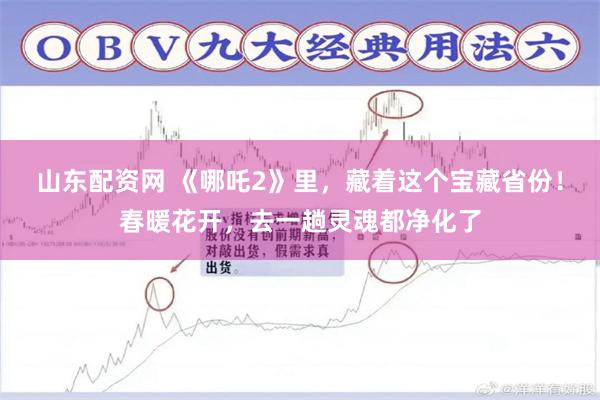 山东配资网 《哪吒2》里，藏着这个宝藏省份！春暖花开，去一趟灵魂都净化了