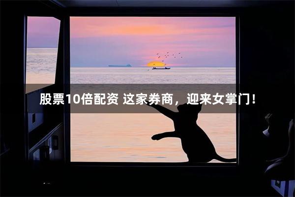 股票10倍配资 这家券商，迎来女掌门！