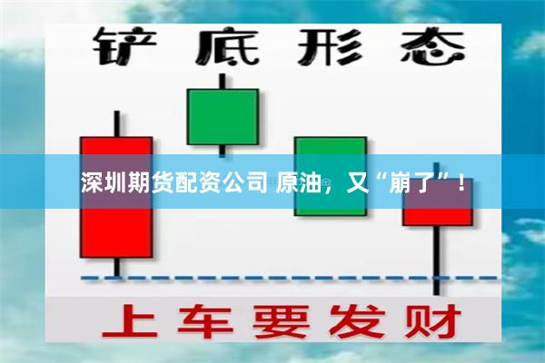 深圳期货配资公司 原油，又“崩了”！