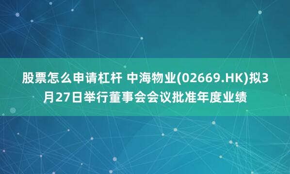股票怎么申请杠杆 中海物业(02669.HK)拟3月27日举行董事会会议批准年度业绩