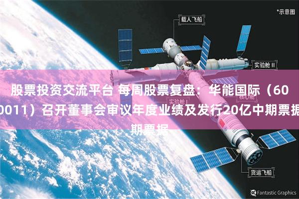 股票投资交流平台 每周股票复盘：华能国际（600011）召开董事会审议年度业绩及发行20亿中期票据