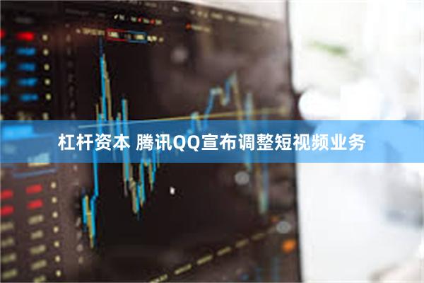 杠杆资本 腾讯QQ宣布调整短视频业务