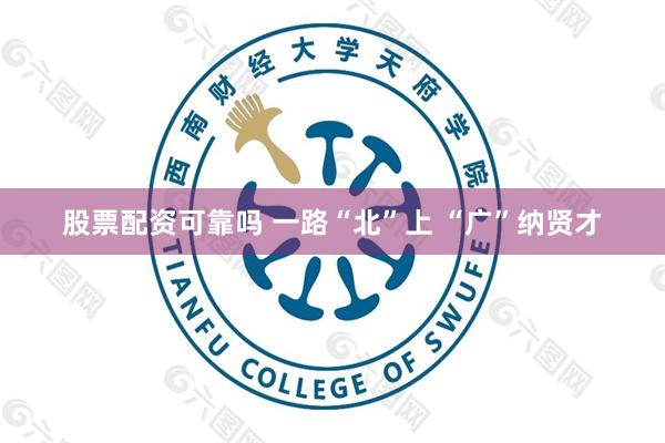 股票配资可靠吗 一路“北”上 “广”纳贤才
