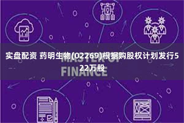 实盘配资 药明生物(02269)根据购股权计划发行522万股