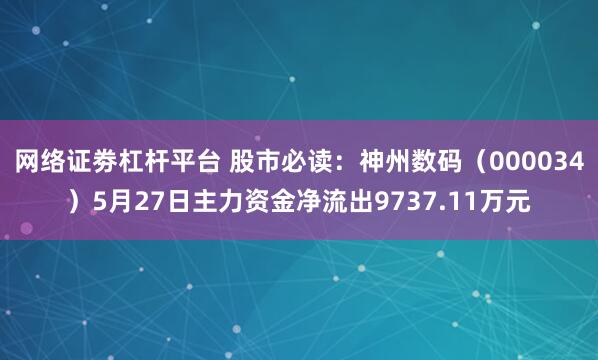 网络证劵杠杆平台 股市必读：神州数码（000034）5月27日主力资金净流出9737.11万元