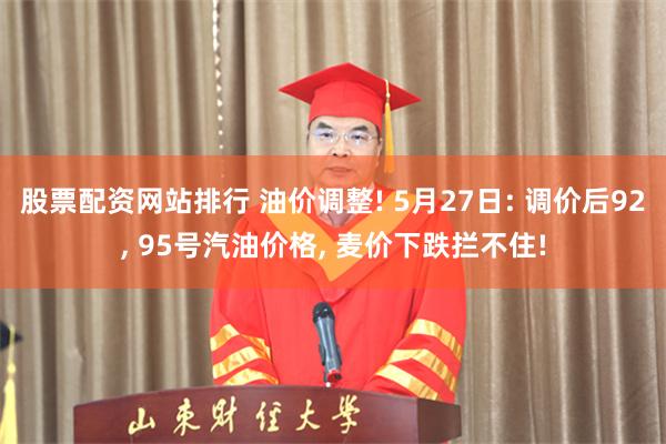股票配资网站排行 油价调整! 5月27日: 调价后92, 95号汽油价格, 麦价下跌拦不住!