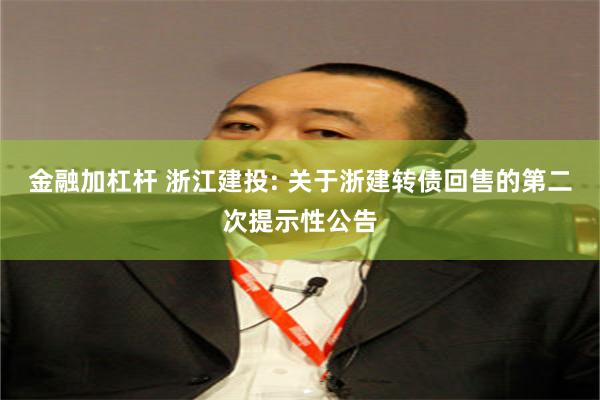 金融加杠杆 浙江建投: 关于浙建转债回售的第二次提示性公告