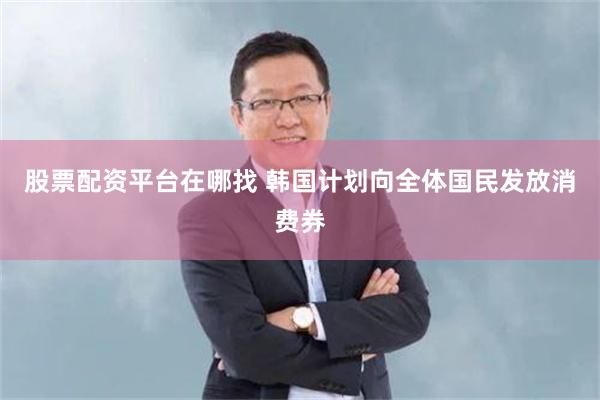 股票配资平台在哪找 韩国计划向全体国民发放消费券