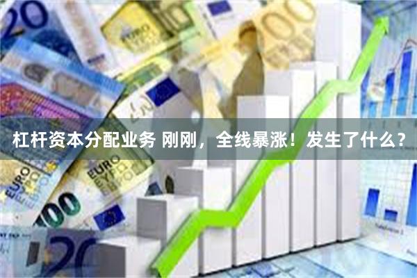 杠杆资本分配业务 刚刚，全线暴涨！发生了什么？