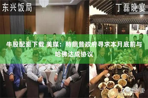 牛股配资下载 美媒：特朗普政府寻求本月底前与哈佛达成协议