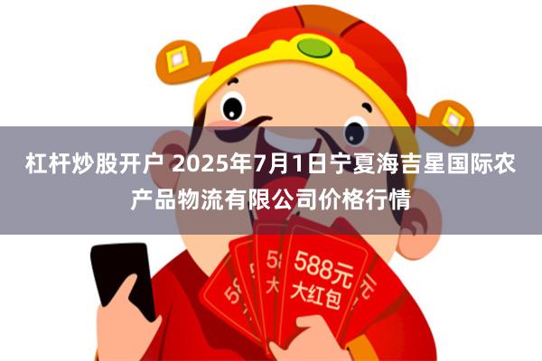 杠杆炒股开户 2025年7月1日宁夏海吉星国际农产品物流有限公司价格行情