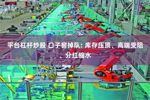 平台杠杆炒股 口子窖掉队: 库存压顶、高端受阻、分红缩水